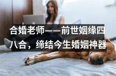 合婚老师——前世姻缘四八合，缔结今生婚姻神器