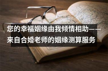 您的幸福姻缘由我倾情相助——来自合婚老师的姻缘测算服务