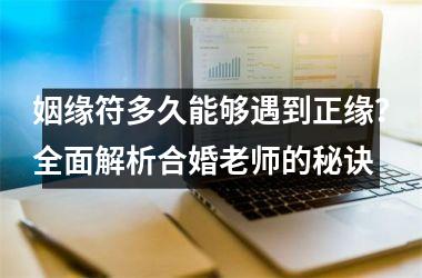 <h3>姻缘符多久能够遇到正缘？全面解析合婚老师的秘诀