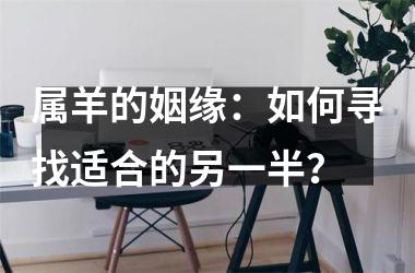 属羊的姻缘：如何寻找适合的另一半？