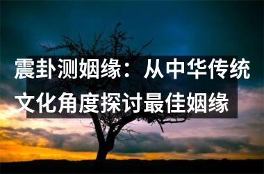 震卦测姻缘：从中华传统文化角度探讨最佳姻缘