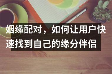 姻缘配对，如何让用户快速找到自己的缘分伴侣