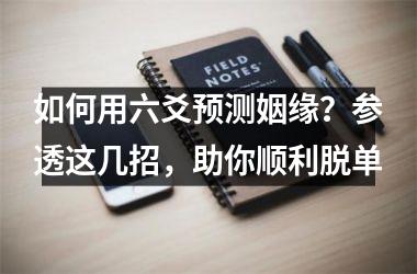 <h3>如何用六爻预测姻缘？参透这几招，助你顺利脱单