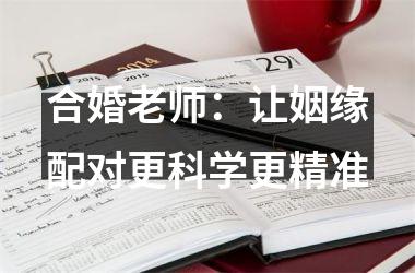 <h3>合婚老师：让姻缘配对更科学更精准