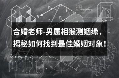 合婚老师-男属相猴测姻缘，揭秘如何找到最佳婚姻对象！